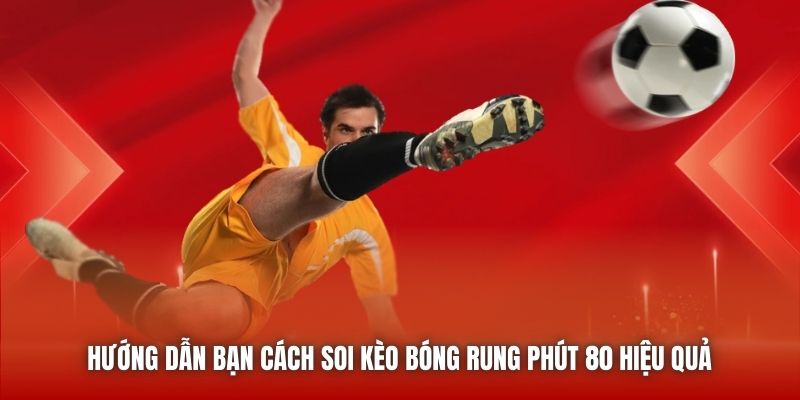 Hướng dẫn bạn cách soi kèo bóng rung phút 80 hiệu quả