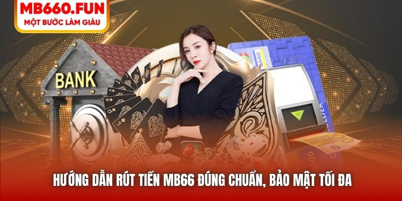 Hướng dẫn rút tiền MB66 đúng chuẩn, bảo mật tối đa