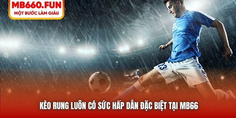 Kèo rung luôn có sức hấp dẫn đặc biệt tại MB66