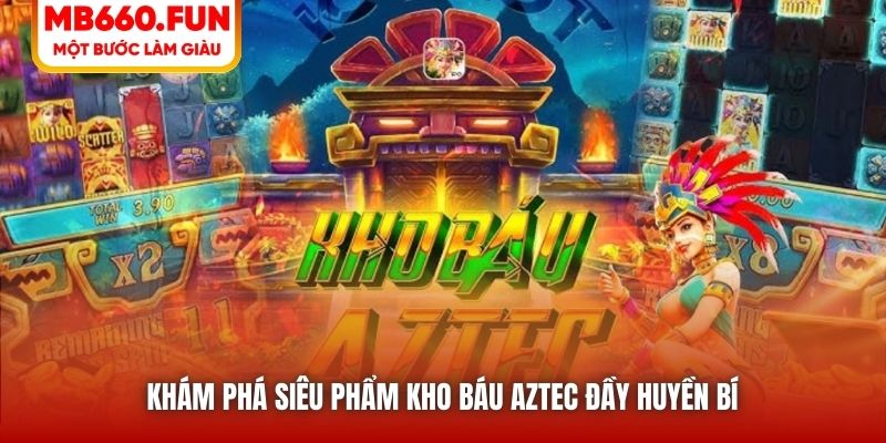 Khám phá siêu phẩm Kho Báu Aztec đầy huyền bí 