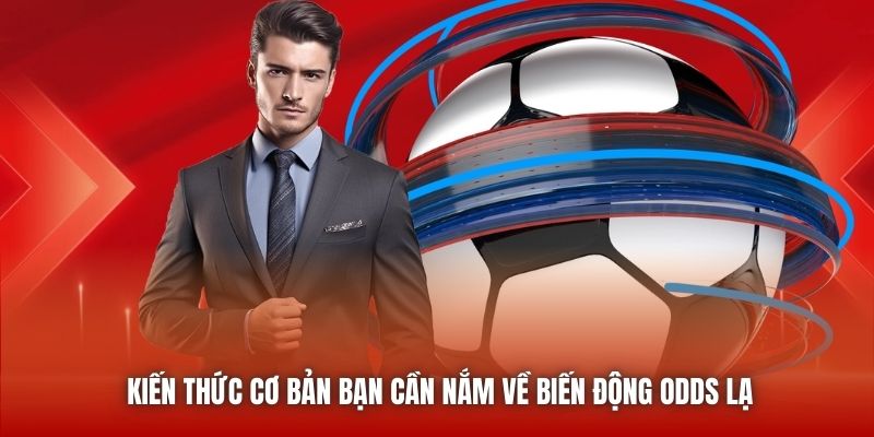 Kiến thức cơ bản bạn cần nắm về biến động odds lạ