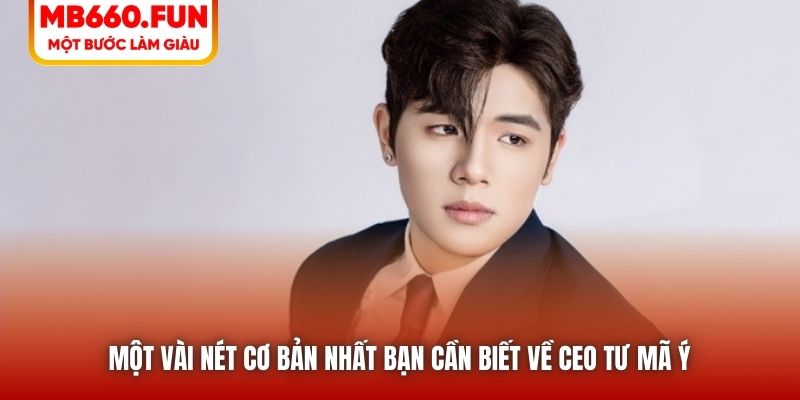 Một vài nét cơ bản nhất bạn cần biết về CEO Tư Mã Ý 