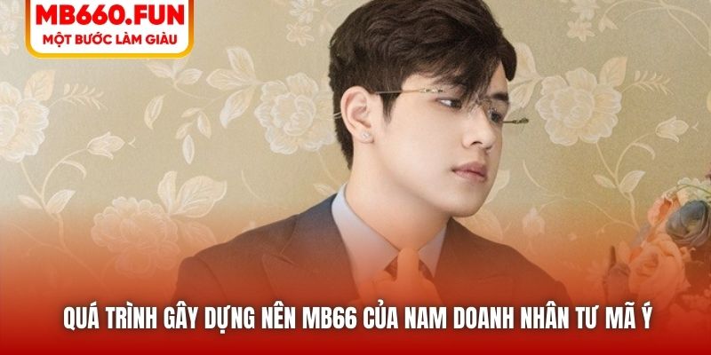 Quá trình gây dựng nên MB66 của nam doanh nhân Tư Mã Ý